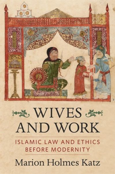 Cover for Katz, Marion Holmes (Book Review Editor, Islamic Law And Society) · Wives and Work: Islamic Law and Ethics Before Modernity (Paperback Book) (2022)