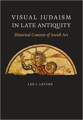 Cover for Lee I. Levine · Visual Judaism in Late Antiquity: Historical Contexts of Jewish Art (Hardcover Book) (2013)