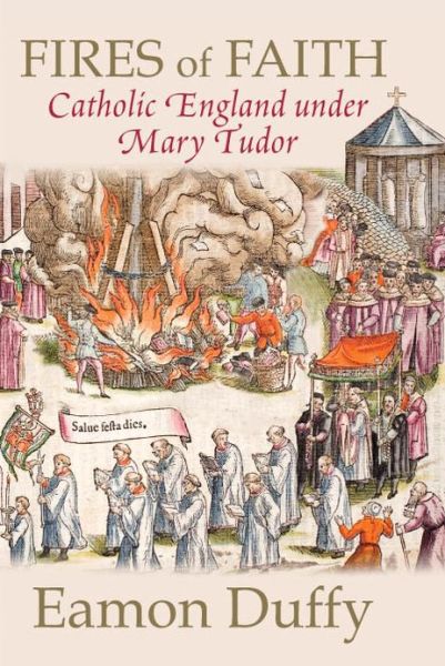 Fires of Faith: Catholic England under Mary Tudor - Eamon Duffy - Books - Yale University Press - 9780300168891 - September 15, 2010