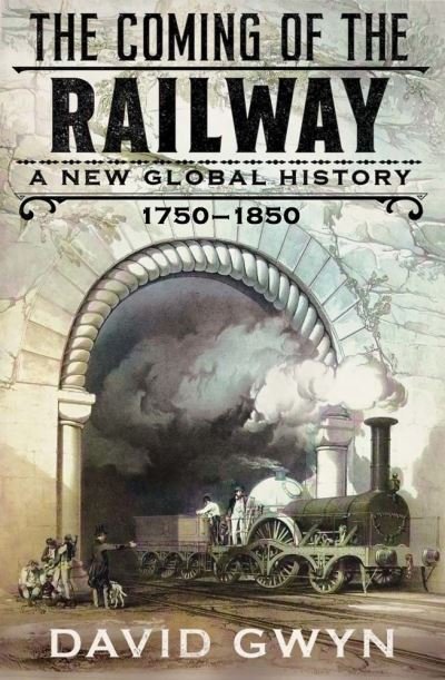 The Coming of the Railway: A New Global History, 1750-1850 - David Gwyn - Books - Yale University Press - 9780300267891 - June 13, 2023