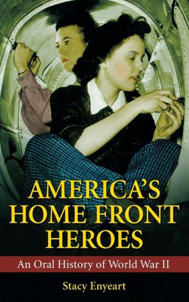 Cover for Stacy Enyeart · America's Home Front Heroes: An Oral History of World War II (Hardcover Book) (2009)