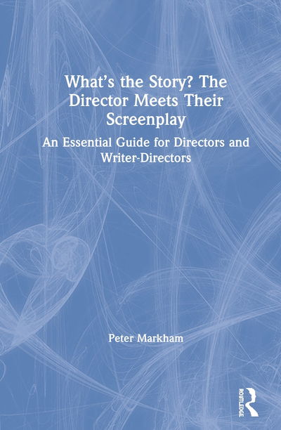 Cover for Markham, Peter (Former Head of Directing, AFI Conservatory, USA) · What’s the Story? The Director Meets Their Screenplay: An Essential Guide for Directors and Writer-Directors (Hardcover Book) (2020)