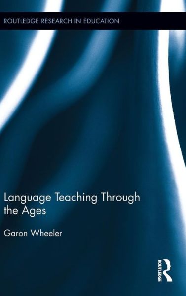 Cover for Garon Wheeler · Language Teaching Through the Ages - Routledge Research in Education (Hardcover Book) (2013)