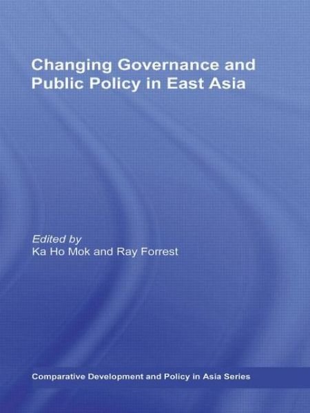 Changing Governance and Public Policy in East Asia - Comparative Development and Policy in Asia - Ka Ho Mok - Bücher - Taylor & Francis Ltd - 9780415673891 - 17. Mai 2011