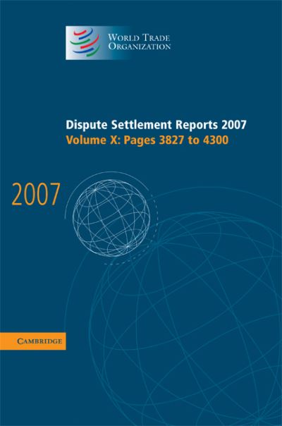 Cover for World Trade Organization · Dispute Settlement Reports 2007: Volume 10, Pages 3827-4300 - World Trade Organization Dispute Settlement Reports (Hardcover Book) (2009)