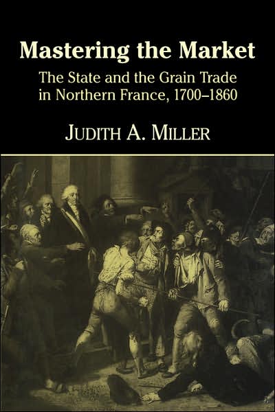 Cover for Miller, Judith A. (Emory University, Atlanta) · Mastering the Market: The State and the Grain Trade in Northern France, 1700–1860 (Pocketbok) (2007)