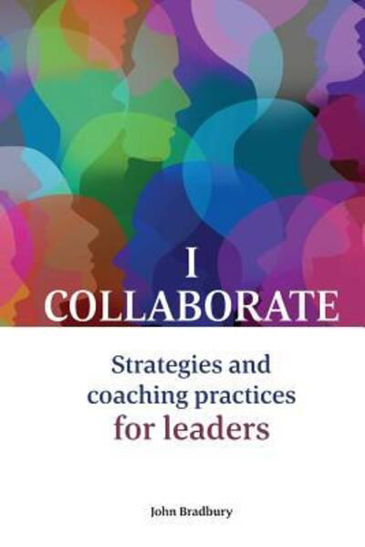 I Collaborate : Strategies and coaching practices for leaders - John Bradbury - Boeken - Workplace Culture Pty Ltd - 9780648336891 - 18 juli 2018