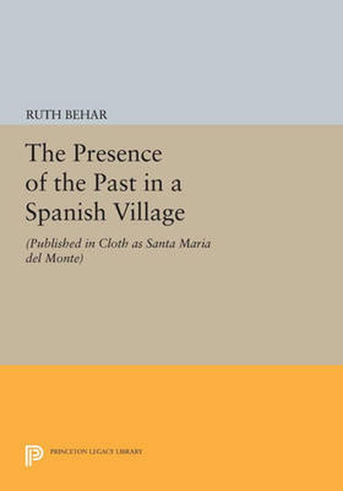 Cover for Ruth Behar · The Presence of the Past in a Spanish Village: (Published in cloth as Santa Maria del Monte) - Princeton Legacy Library (Paperback Book) (2014)