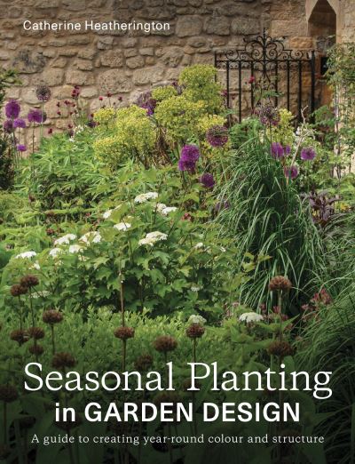 Seasonal Planting in Garden Design: A Guide to Creating Year-Round Colour and Structure - Catherine Heatherington - Books - The Crowood Press Ltd - 9780719843891 - June 14, 2024