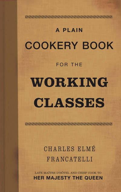 Cover for Charles Elme Francatelli · A Plain Cookery Book for the Working Classes (Hardcover Book) (2007)