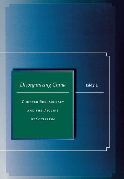 Cover for Eddy U · Disorganizing China: Counter-Bureaucracy and the Decline of Socialism (Hardcover Book) (2007)