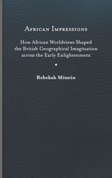 Cover for Rebekah Mitsein · African Impressions: How African Worldviews Shaped the British Geographical Imagination across the Early Enlightenment (Hardcover Book) (2022)