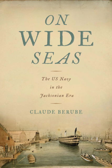 Cover for Claude Berube · On Wide Seas: The US Navy in the Jacksonian Era - Maritime Currents:  History and Archaeology (Paperback Book) (2024)