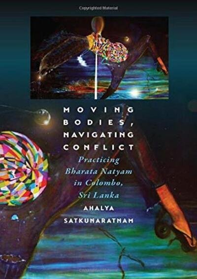 Cover for Ahalya Satkunaratnam · Moving Bodies, Navigating Conflict: Practicing Bharata Natyam in Colombo, Sri Lanka (Hardcover bog) (2020)