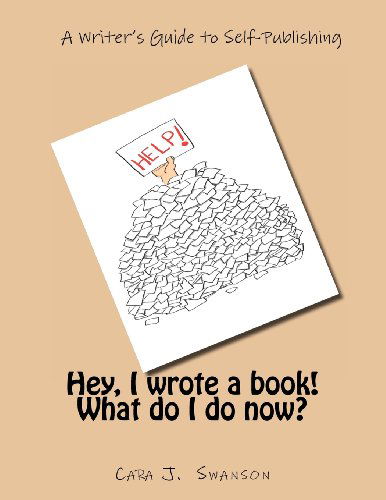 Cover for Cara J. Swanson · Hey, I Wrote a Book! What Do I Do Now?: a Writer's Guide to Self-publishing (Paperback Book) (2012)