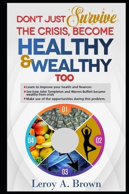 Cover for Leroy A Brown · Don't Just Survive The Crisis, Become Healthy And Wealthy Too : Learn to improve your health and finances; See how John Templeton and Warren Buffett became rich from crisis (Paperback Bog) (2020)