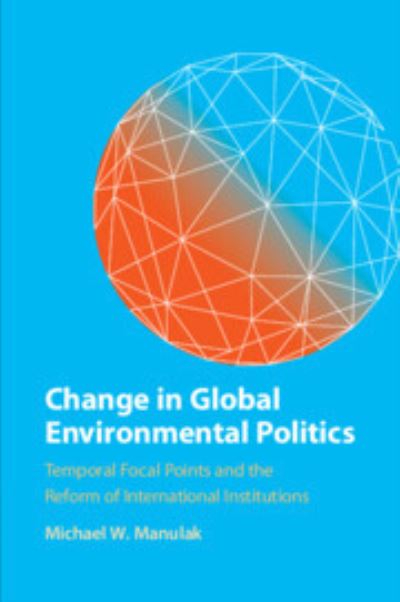 Cover for Manulak, Michael W. (Carleton University, Ottawa) · Change in Global Environmental Politics: Temporal Focal Points and the Reform of International Institutions (Paperback Book) (2023)