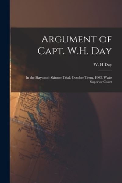 Cover for W H Day · Argument of Capt. W.H. Day: in the Haywood-Skinner Trial, October Term, 1903, Wake Superior Court (Paperback Book) (2021)