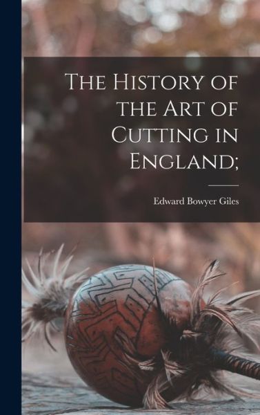Cover for Edward Bowyer Giles · The History of the Art of Cutting in England; (Hardcover Book) (2021)