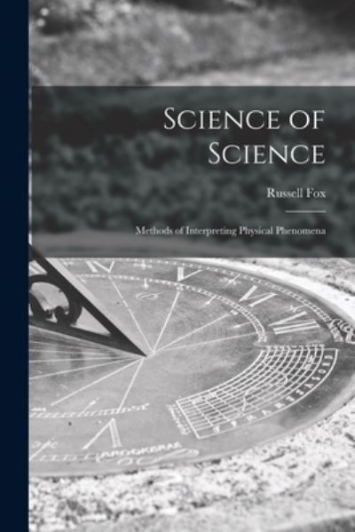 Science of Science; Methods of Interpreting Physical Phenomena - Russell Fox - Książki - Hassell Street Press - 9781013603891 - 9 września 2021