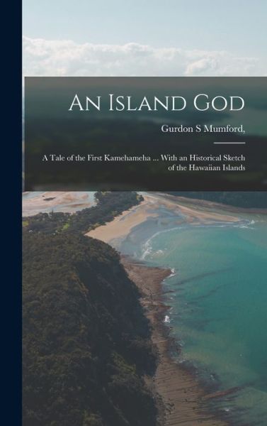 Cover for Gurdon S. Mumford · Island God; a Tale of the First Kamehameha ... with an Historical Sketch of the Hawaiian Islands (Book) (2022)