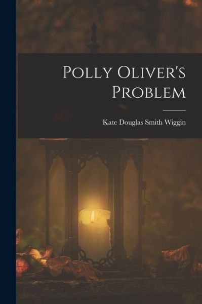 Cover for Kate Douglas Smith Wiggin · Polly Oliver's Problem (Buch) (2022)
