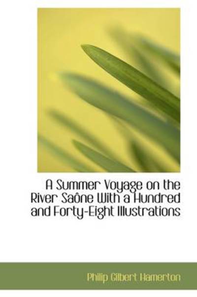 Cover for Philip Gilbert Hamerton · A Summer Voyage on the River Sa Ne with a Hundred and Forty-Eight Illustrations (Hardcover Book) (2009)