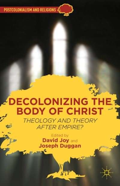 Decolonizing the Body of Christ: Theology and Theory after Empire? - Postcolonialism and Religions - David Joy - Bøker - Palgrave Macmillan - 9781137002891 - 15. juni 2012