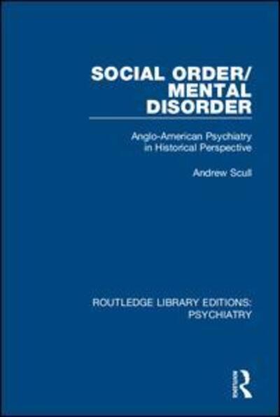 Social Order / Mental Disorder: Anglo-American Psychiatry in Historical Perspective - Routledge Library Editions: Psychiatry - Andrew Scull - Books - Taylor & Francis Ltd - 9781138315891 - September 18, 2018