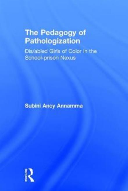 Cover for Subini Ancy Annamma · The Pedagogy of Pathologization: Dis / abled Girls of Color in the School-prison Nexus (Hardcover Book) (2017)