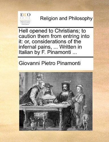 Cover for Giovanni Pietro Pinamonti · Hell Opened to Christians; to Caution Them from Entring into It: Or, Considerations of the Infernal Pains, ... Written in Italian by F. Pinamonti ... (Taschenbuch) (2010)