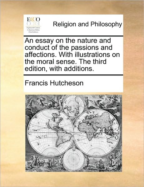 An Essay on the Nature and Conduct of the Passions and Affections. with Illustrations on the Moral Sense. the Third Edition, with Additions. - Francis Hutcheson - Books - Gale Ecco, Print Editions - 9781170528891 - May 29, 2010