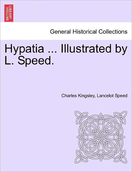 Hypatia ... Illustrated by L. Speed. - Charles Kingsley - Kirjat - British Library, Historical Print Editio - 9781241233891 - torstai 17. maaliskuuta 2011