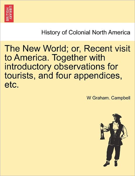 Cover for W Graham Campbell · The New World; Or, Recent Visit to America. Together with Introductory Observations for Tourists, and Four Appendices, Etc. (Taschenbuch) (2011)