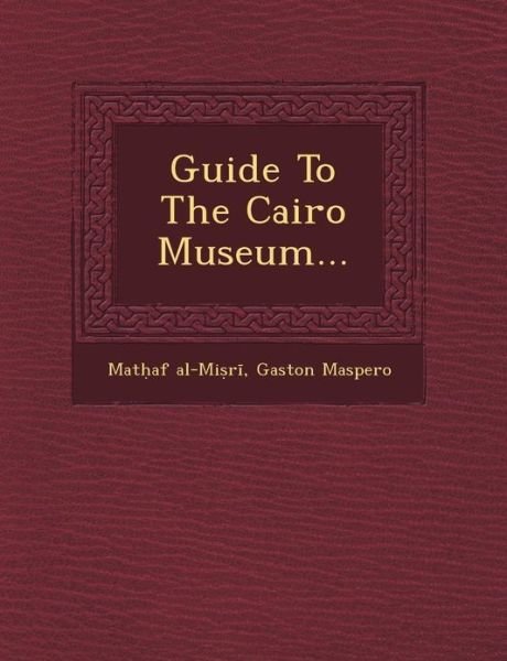 Guide to the Cairo Museum... - Gaston C. Maspero - Books - Saraswati Press - 9781249464891 - September 1, 2012