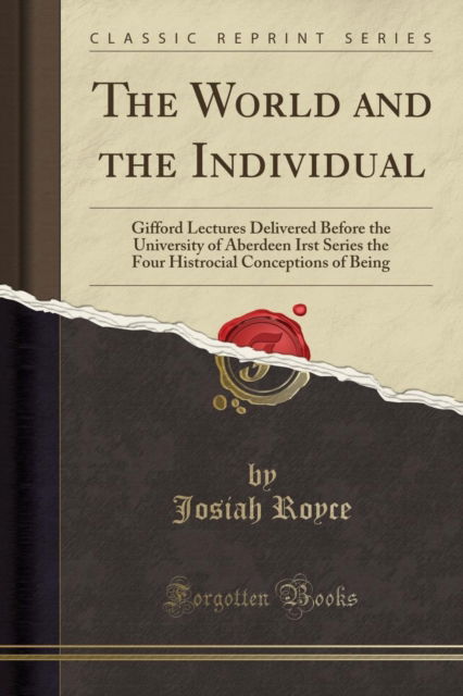 The World and the Individual : Gifford Lectures Delivered Before the University of Aberdeen Irst Series the Four Histrocial Conceptions of Being (Classic Reprint) - Josiah Royce - Książki - Forgotten Books - 9781330771891 - 19 kwietnia 2018