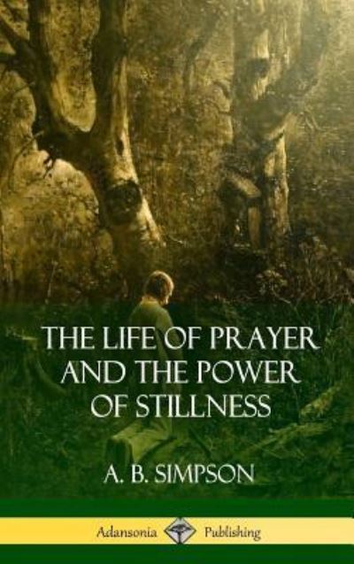 Cover for A B Simpson · The Life of Prayer and the Power of Stillness (Hardcover) (Hardcover Book) (2018)