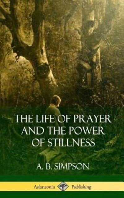 Cover for A B Simpson · The Life of Prayer and the Power of Stillness (Hardcover) (Inbunden Bok) (2018)