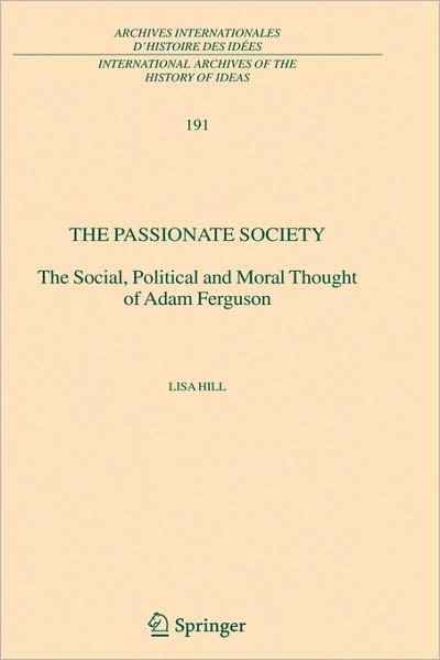 Cover for Lisa Hill · The Passionate Society: The Social, Political and Moral Thought of Adam Ferguson - International Archives of the History of Ideas / Archives Internationales d'Histoire des Idees (Hardcover Book) [2006 edition] (2006)