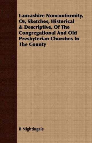 Lancashire Nonconformity, Or, Sketches, Historical & Descriptive, of the Congregational and Old Presbyterian Churches in the County - B Nightingale - Books - Wrangell-Rokassowsky Press - 9781409716891 - July 8, 2008