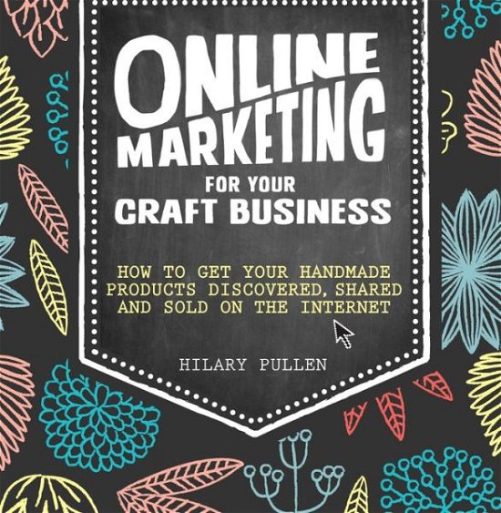 Cover for Pullen, Hilary (Author) · Online Marketing for Your Craft Business: How to Get Your Handmade Products Discovered, Shared and Sold on the Internet (Paperback Book) (2014)