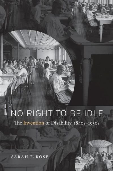 Cover for Sarah Rose · No Right to Be Idle: The Invention of Disability, 1850-1930 (Paperback Book) (2017)