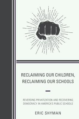 Cover for Eric Shyman · Reclaiming Our Children, Reclaiming Our Schools: Reversing Privatization and Recovering Democracy in America's Public Schools (Hardcover Book) (2016)