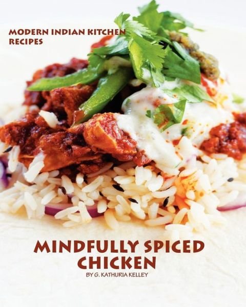 Cover for G Kathuria Kelley · Mindfully Spiced Chicken: Recipes from the Modern Indian Kitchen (Pocketbok) (2012)