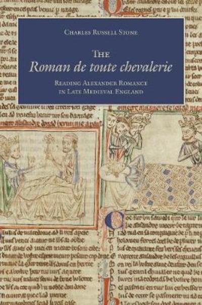 Cover for Charles Russell Stone · The Roman De Toute Chevalerie: Reading Alexander Romance in Late Medieval England (Hardcover Book) (2019)