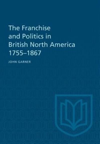 The Franchise and Politics in British North America 1755-1867 - John Garner - Libros - University of Toronto Press - 9781487598891 - 15 de diciembre de 1969