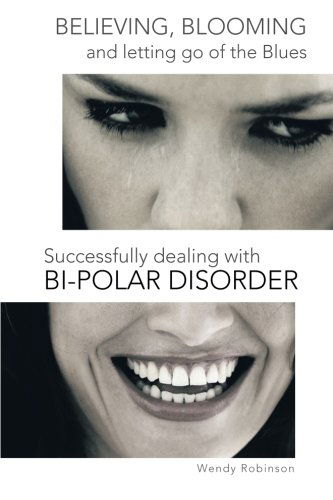 Cover for Wendy Robinson · Believing, Blooming and Letting Go of the Blues Successfully Dealing with Bi-polar Disorder (Paperback Book) (2013)