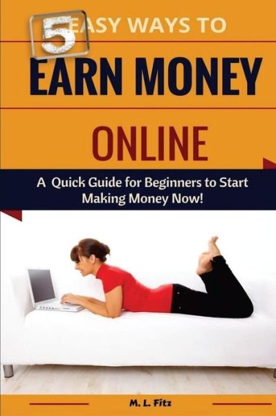 Cover for M L Fitz · 5 Easy Ways to Earn Money Online: a Quick Guide for Beginners to Making Money Now! (Paperback Book) (2015)