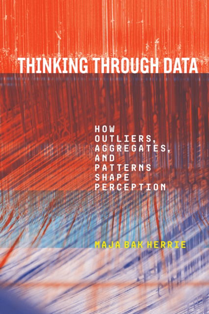 Cover for Maja Bak Herrie · Thinking Through Data: How Outliers, Aggregates, and Patterns Shape Perception - Sensing Media: Aesthetics, Philosophy, and Cultures of Media (Hardcover Book) (2025)