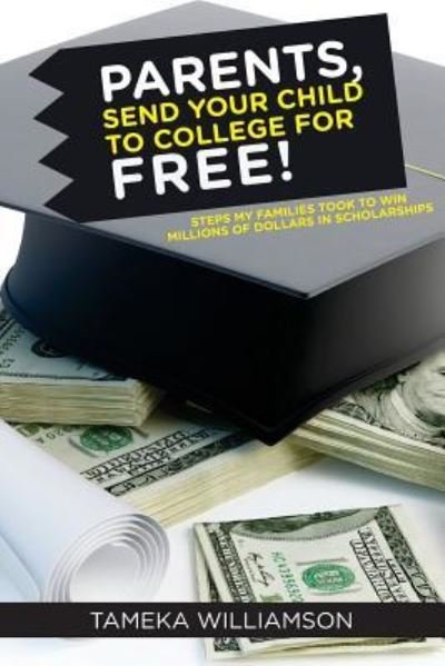 Cover for Tameka L Williamson · Parents, Send Your Child to College for Free!: Steps My Families Took to Win Millions of Dollars in Scholarships (Paperback Book) (2015)
